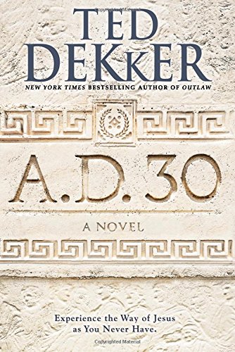 A.D. 30: A Novel by Ted Dekker