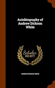 Autobiography of Andrew Dickson White by Andrew Dickson White