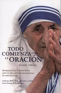Todo comienza con la oracio?n : meditaciones de la Madre Teresa sobre la vida espiritual para personas de todos los credos by Teresa, Mother; Anthony Stern; Larry Dossey; Alma Alexandra Garcia