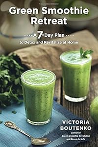 Green Smoothie Retreat: A 7-Day Plan to Detox and Revitalize at Home by Victoria Boutenko