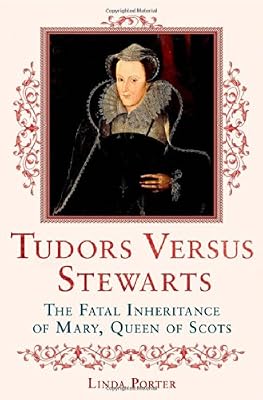 Tudors Versus Stewarts: The Fatal Inheritance of Mary, Queen of Scots