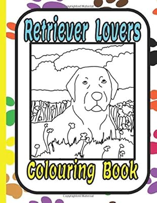 Retriever Lovers colouring book: A retriever colouring book featuring: Labrador, Chesapeake, Golden, Curly Coated, Flat Coated, and Duck Tolling Retrievers