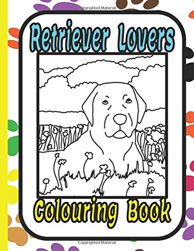 Retriever Lovers colouring book: A retriever colouring book featuring: Labrador, Chesapeake, Golden, Curly Coated, Flat Coated, and Duck Tolling Retrievers by Trevlora Publishing