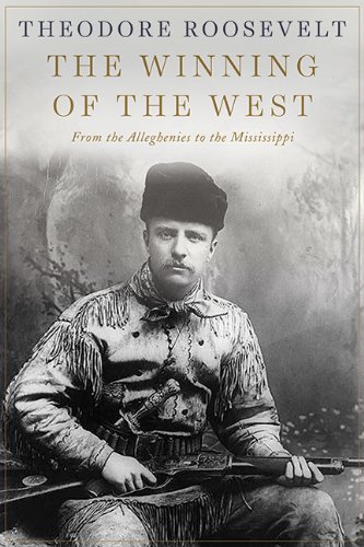 The Winning of the West: From the Alleghenies to the Mississippi by Theodore Roosevelt