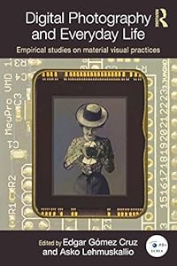Digital Photography and Everyday Life: Empirical Studies on Material Visual Practices (Routledge Studies in European Communication Research and Education) by Edgar Gómez Cruz