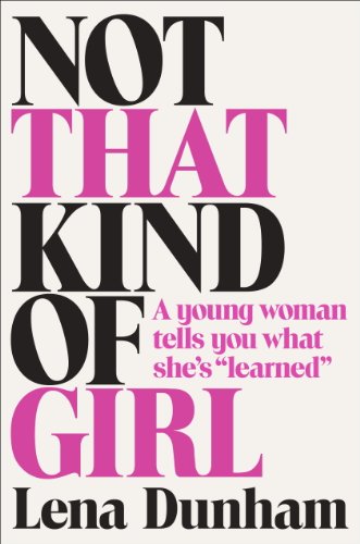 Not That Kind of Girl: A Young Woman Tells You What She's "Learned" by Lena Dunham