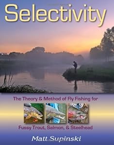 Selectivity: The Theory &amp; Method of Fly Fishing for Fussy Trout, Salmon, &amp; Steelhead by Matt Supinski