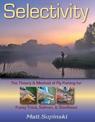 Selectivity: The Theory &amp; Method of Fly Fishing for Fussy Trout, Salmon, &amp; Steelhead