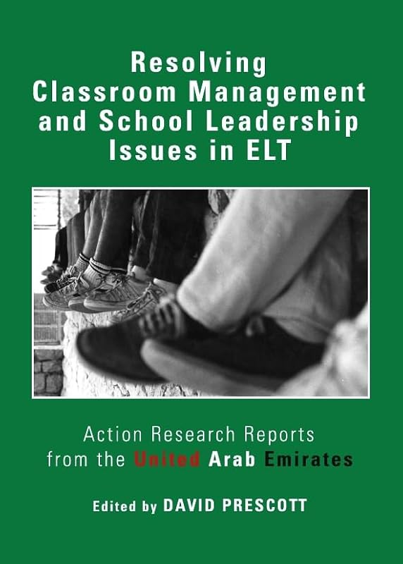 Resolving Classroom Management and School Leadership Issues in ELT: Action Research Reports from the United Arab Emirates by David Prescott