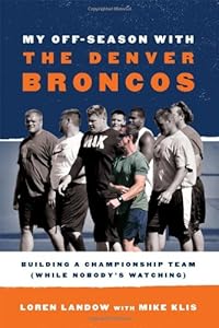 My Off-Season with the Denver Broncos: Building a Championship Team (While Nobody's Watching)