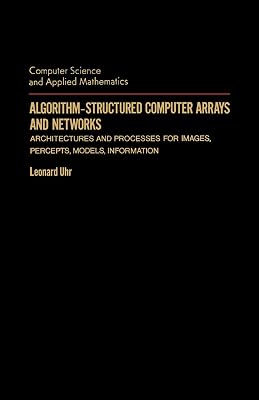 Algorithm-Structured Computer Arrays and Networks: Architectures and Processes for Images, Percepts, Models, Information (Computer Science & Applied Mathematics)