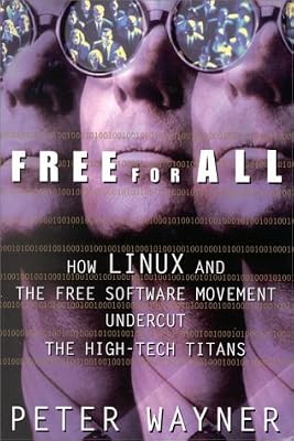 Free for All: How LINUX and the Free Software Movement Undercut the High-Tech Titans