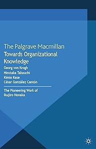 Towards Organizational Knowledge: The Pioneering Work of Ikujiro Nonaka (The Nonaka Series on Knowledge and Innovation) by Kimio Kase