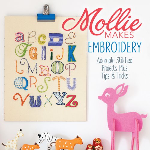 Mollie Makes Embroidery: Adorable Stitched Projects Plus Tips &amp; Tricks by Mollie Makes