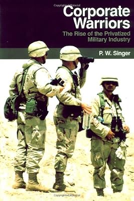 Corporate Warriors: The Rise of the Privatized Military Industry (Cornell Studies in Security Affairs)