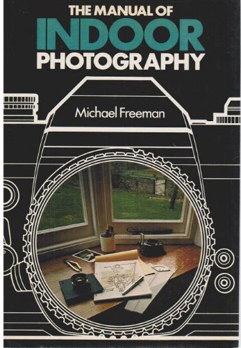 The Manual of Indoor Photography by Michael Freeman