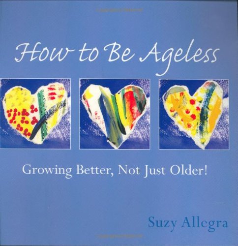 How to Be Ageless: Growing Better, Not Just Older! (Loving Life) by Suzy Allegra