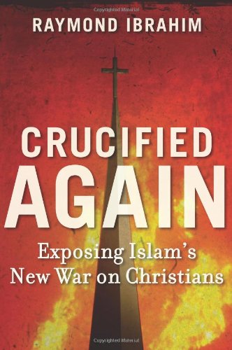 Crucified Again: Exposing Islams New War on Christians by Raymond Ibrahim