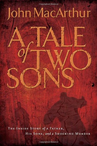 A Tale of Two Sons: The Inside Story of a Father, His Sons, and a Shocking Murder by John MacArthur