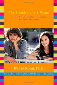 The Blessing of a B Minus: Using Jewish Teachings to Raise Resilient Teenagers by Wendy Mogel Ph.D.