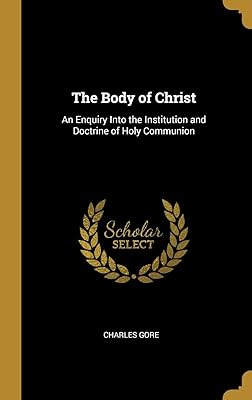 The Body of Christ: An Enquiry Into the Institution and Doctrine of Holy Communion