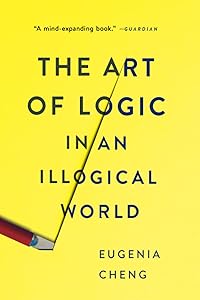 The Art of Logic in an Illogical World by Eugenia Cheng