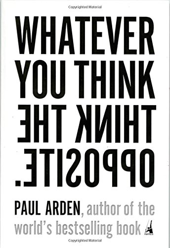Whatever You Think, Think the Opposite by Paul Arden