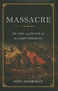Massacre: The Life and Death of the Paris Commune by John M. Merriman