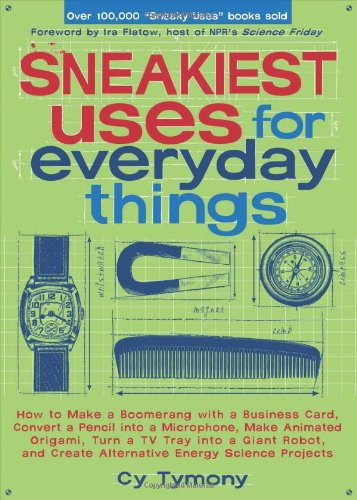Sneakiest Uses for Everyday Things: How to Make a Boomerang with a Business Card, Convert a Pencil into a Microphone and more by Cy Tymony