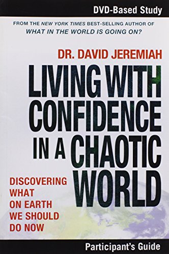 Living with Confidence in a Chaotic World Participant's Guide: Discovering What on Earth We Should Do Now by David Jeremiah