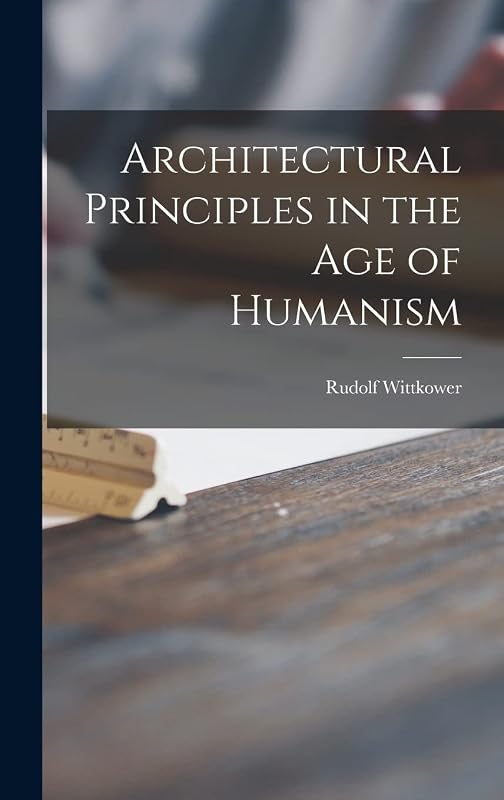 Architectural Principles in the Age of Humanism by Rudolf Wittkower