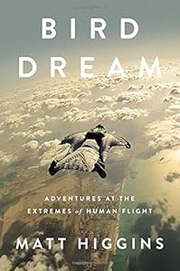 Bird Dream: Adventures at the Extremes of Human Flight by Matt Higgins
