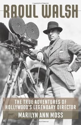 Raoul Walsh: The True Adventures of Hollywood's Legendary Director