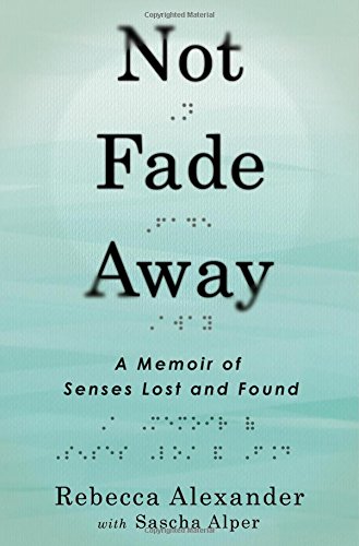 Not Fade Away: A Memoir of Senses Lost and Found by Rebecca Alexander