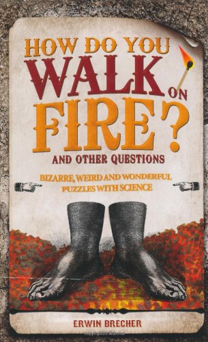 How Do You Walk on Fire?: And Other Puzzles: 101 Weird, Wonderful and Wacky Puzzles with Science by Erwin Brecher
