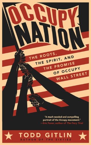 Occupy Nation: The Roots, the Spirit, and the Promise of Occupy Wall Street by Todd Gitlin