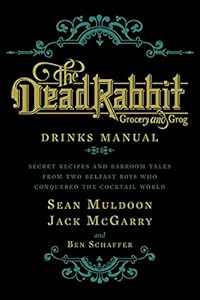 The Dead Rabbit Drinks Manual: Secret Recipes and Barroom Tales from Two Belfast Boys Who Conquered the Cocktail World by Sean Muldoon