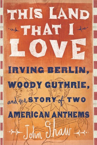 This Land that I Love: Irving Berlin, Woody Guthrie, and the Story of Two American Anthems by A. Scott Berg