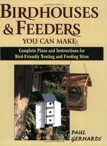 Birdhouses & Feeders You Can Make: Complete Plans and Instructions for Bird-Friendly Nesting and Feeding Sites by Paul Gerhards