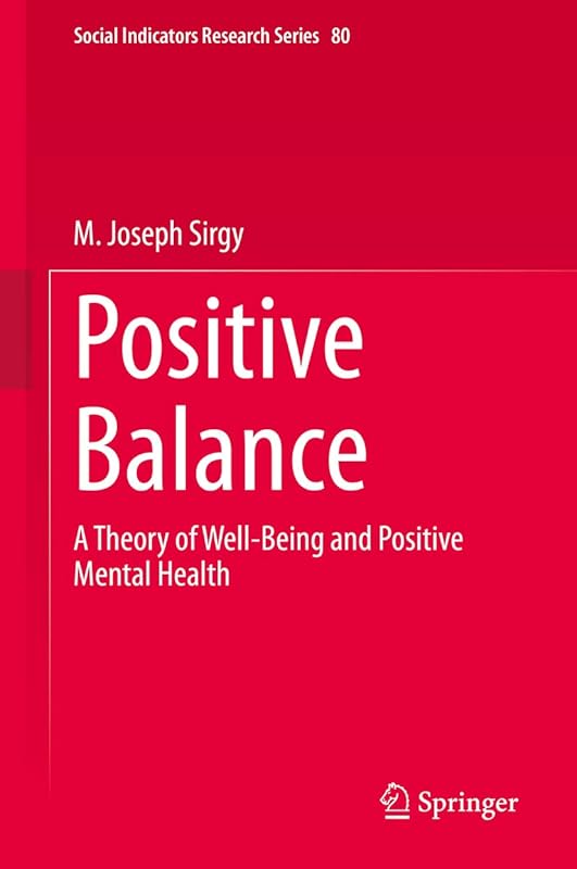 Positive Balance: A Theory of Well-Being and Positive Mental Health (Social Indicators Research Series Book 80) by M. Joseph Sirgy
