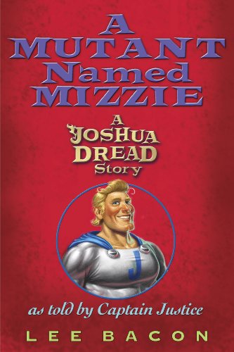 A Mutant Named Mizzie: A Joshua Dread Story, as Told by Captain Justice by Lee Bacon