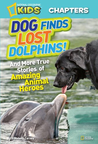 National Geographic Kids Chapters: Dog Finds Lost Dolphins: And More True Stories of Amazing Animal Heroes (NGK Chapters) by Elizabeth Carney