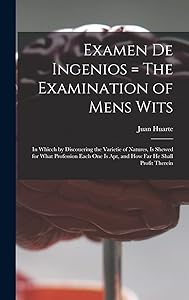 Examen De Ingenios = The Examination of Mens Wits: in Whicch by Discouering the Varietie of Natures, is Shewed for What Profession Each One is Apt, and How Far He Shall Profit Therein by Juan 1529?-1588 Huarte