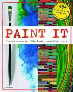 Paint It: The Art of Acrylics, Oils, Pastels, and Watercolors