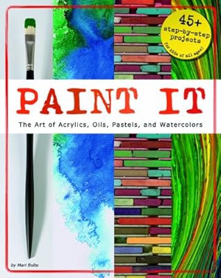 Paint It: The Art of Acrylics, Oils, Pastels, and Watercolors