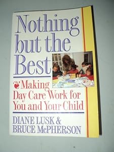 Nothing but the Best: Making Day Care Work for You and Your Child by Diane Lusk