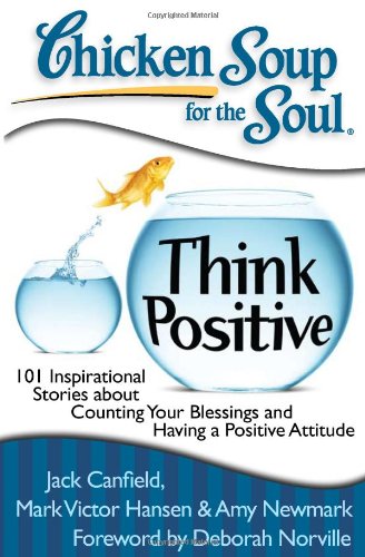 Chicken Soup for the Soul: Think Positive: 101 Inspirational Stories about Counting Your Blessings and Having a Positive Attitude by Jack Canfield