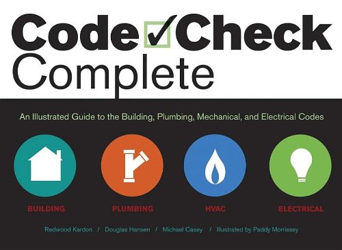 Code Check Complete: An Illustrated Guide to Building, Plumbing, Mechanical, and Electrical Codes by Redwood Kardon