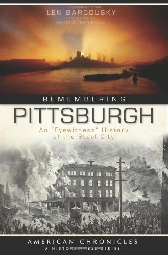 Remembering Pittsburgh (PA): An 'Eyewitness' History of the Steel City (American Chronicles (History Press)) by Len Barcousky