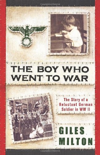 The Boy Who Went to War: The Story of a Reluctant German Soldier in WWII by Giles Milton